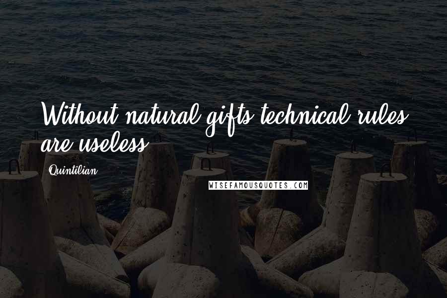 Quintilian Quotes: Without natural gifts technical rules are useless.