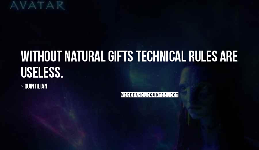 Quintilian Quotes: Without natural gifts technical rules are useless.