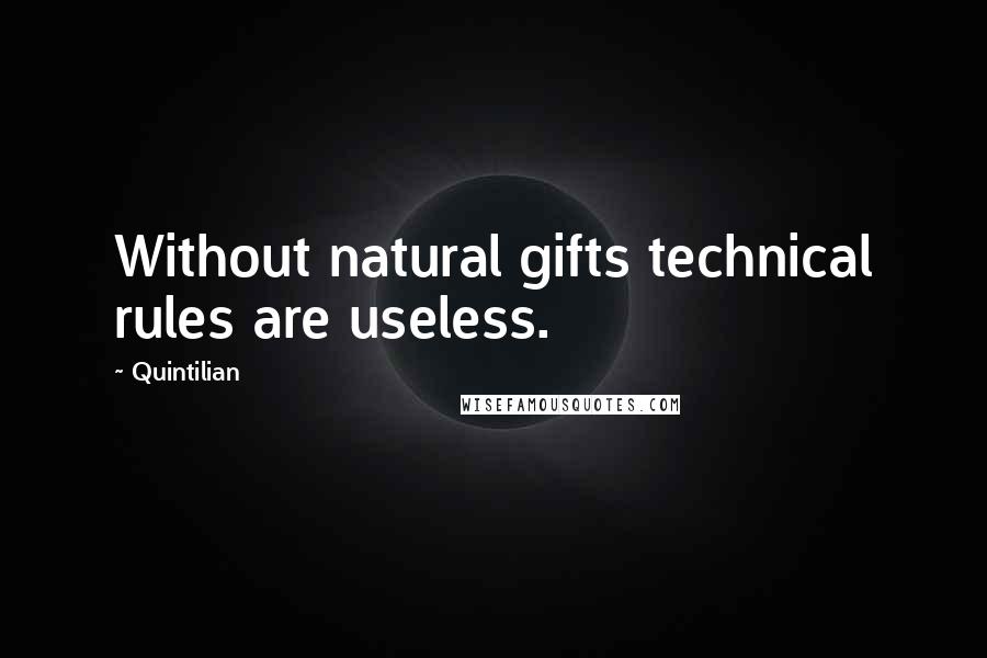 Quintilian Quotes: Without natural gifts technical rules are useless.