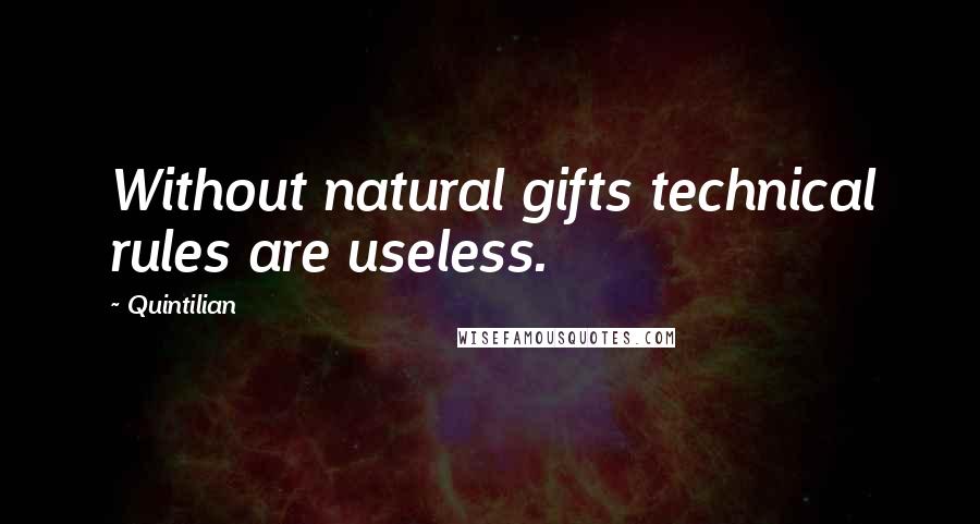 Quintilian Quotes: Without natural gifts technical rules are useless.