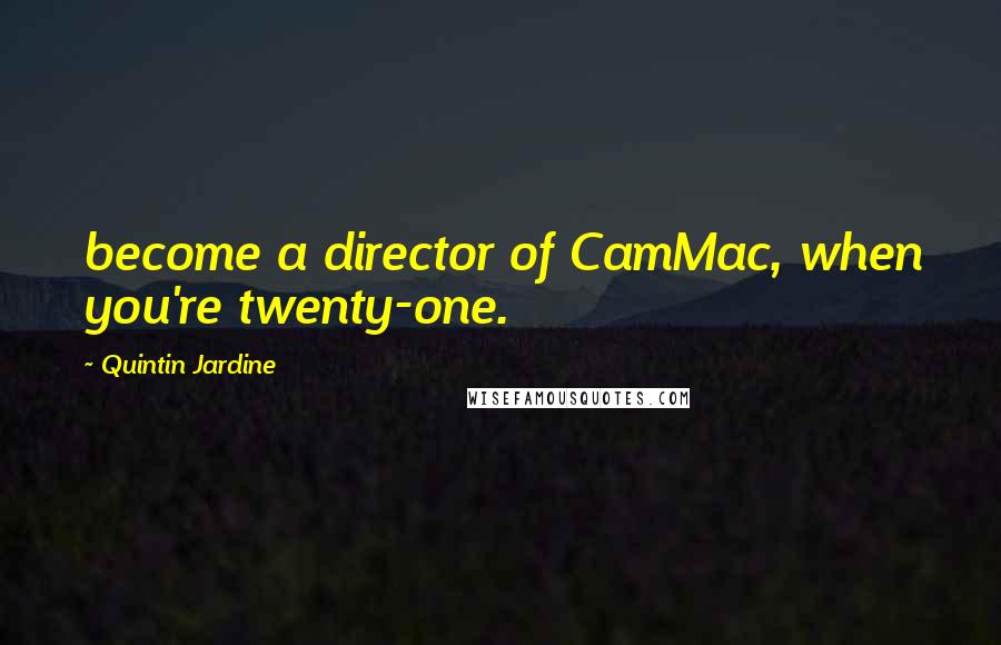 Quintin Jardine Quotes: become a director of CamMac, when you're twenty-one.