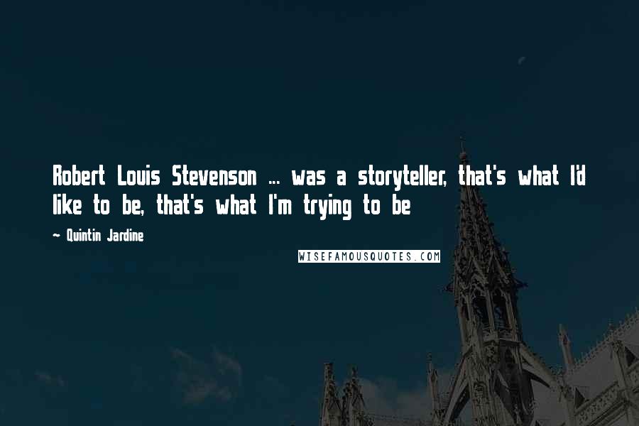 Quintin Jardine Quotes: Robert Louis Stevenson ... was a storyteller, that's what I'd like to be, that's what I'm trying to be