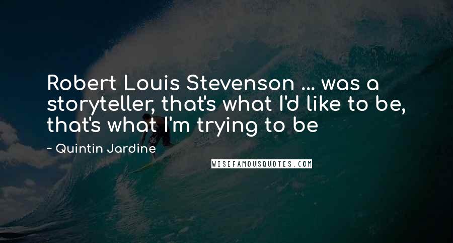 Quintin Jardine Quotes: Robert Louis Stevenson ... was a storyteller, that's what I'd like to be, that's what I'm trying to be