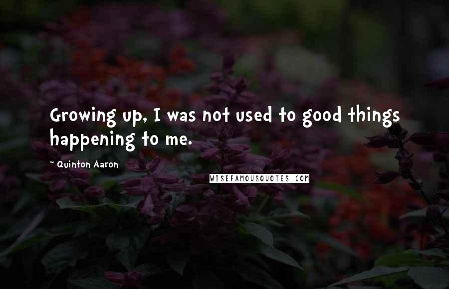 Quinton Aaron Quotes: Growing up, I was not used to good things happening to me.