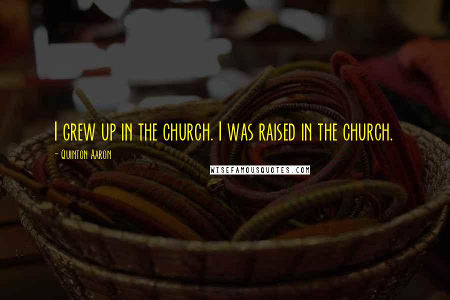 Quinton Aaron Quotes: I grew up in the church. I was raised in the church.