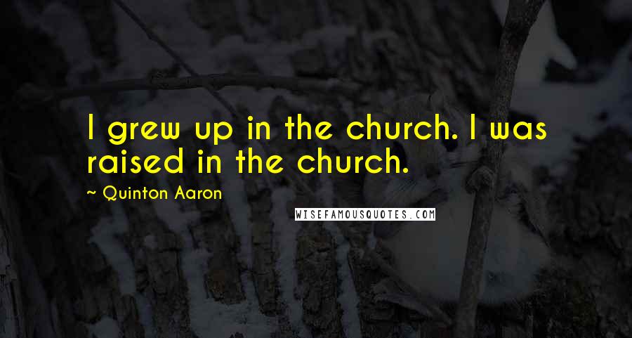 Quinton Aaron Quotes: I grew up in the church. I was raised in the church.