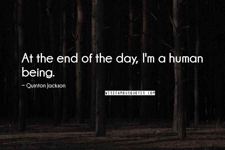 Quinton Jackson Quotes: At the end of the day, I'm a human being.