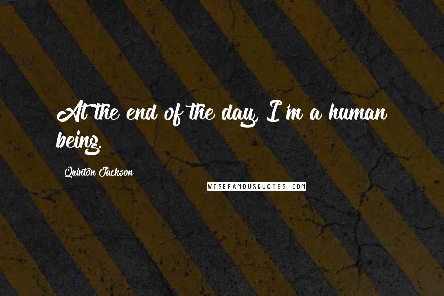 Quinton Jackson Quotes: At the end of the day, I'm a human being.