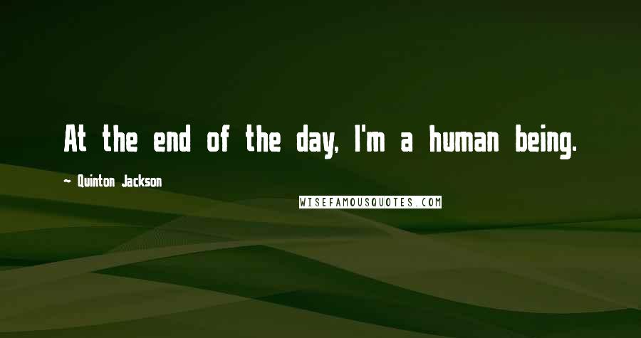 Quinton Jackson Quotes: At the end of the day, I'm a human being.