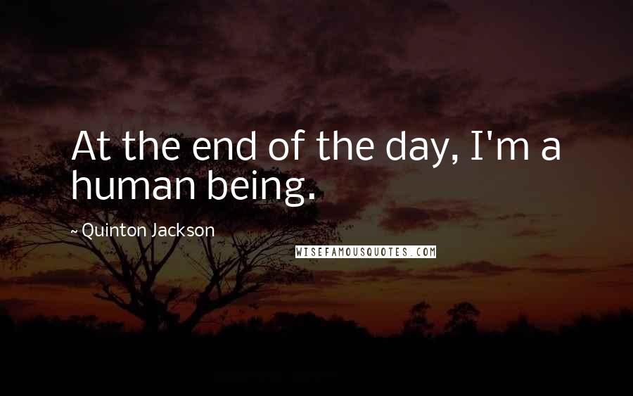Quinton Jackson Quotes: At the end of the day, I'm a human being.