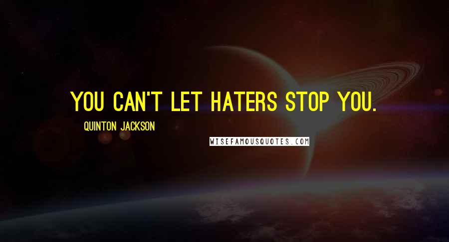 Quinton Jackson Quotes: You can't let haters stop you.