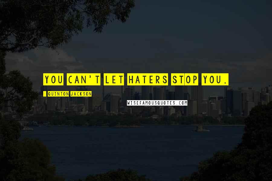 Quinton Jackson Quotes: You can't let haters stop you.