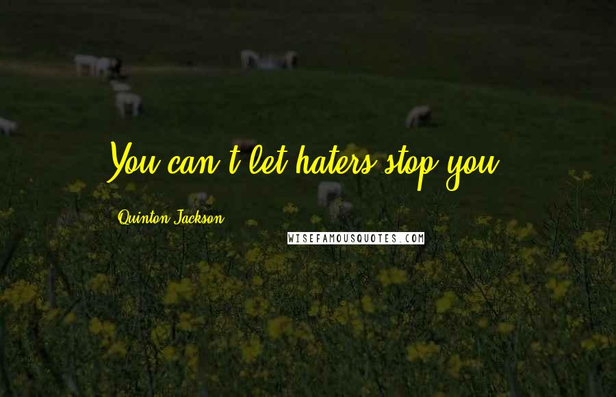 Quinton Jackson Quotes: You can't let haters stop you.