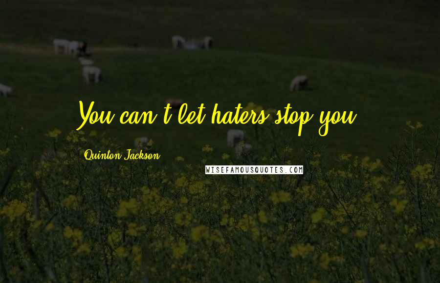 Quinton Jackson Quotes: You can't let haters stop you.