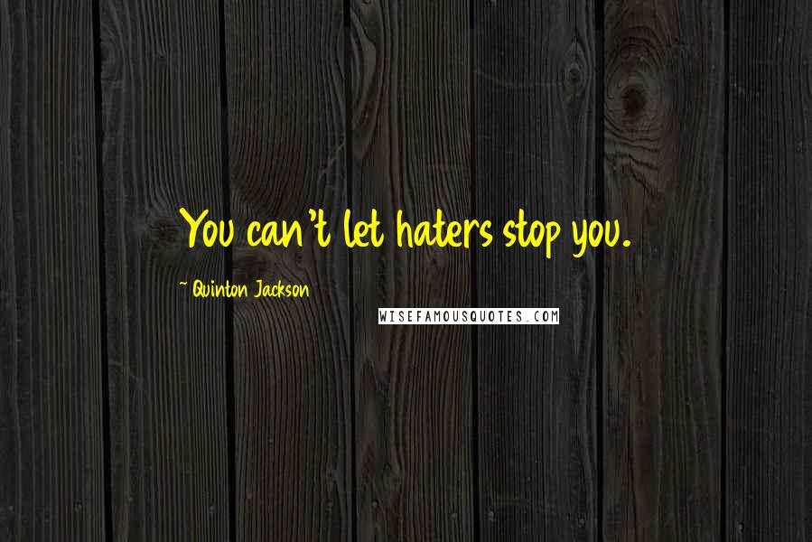 Quinton Jackson Quotes: You can't let haters stop you.