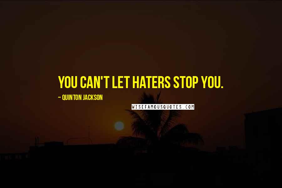Quinton Jackson Quotes: You can't let haters stop you.