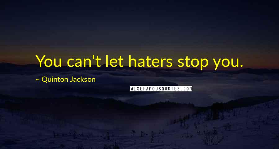 Quinton Jackson Quotes: You can't let haters stop you.