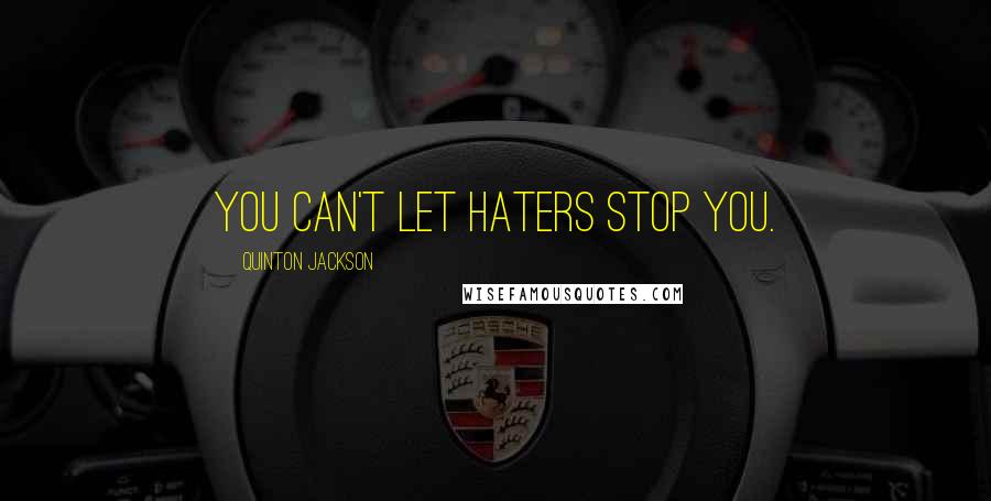 Quinton Jackson Quotes: You can't let haters stop you.