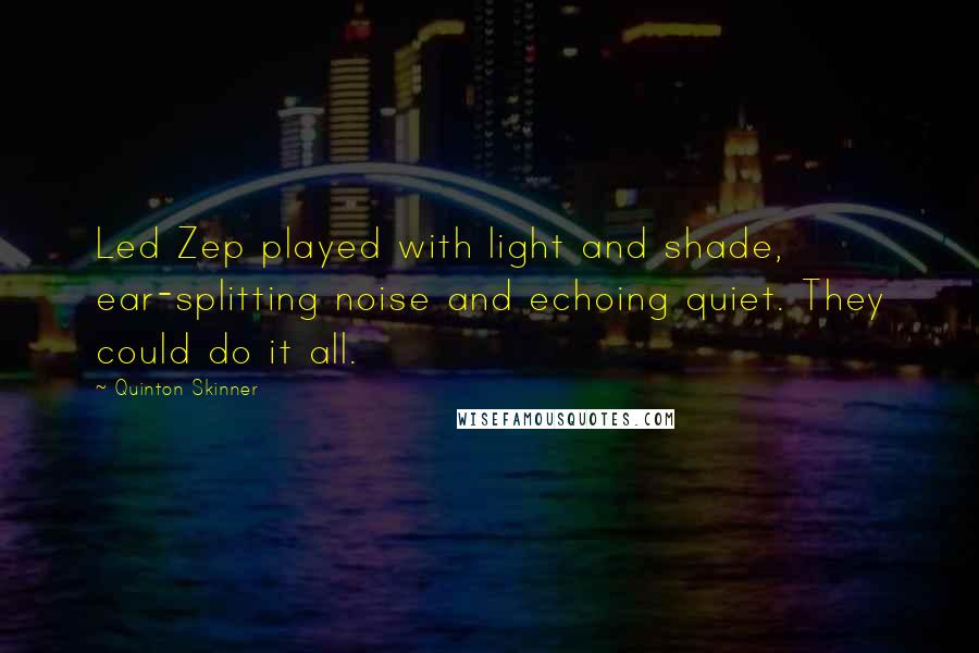 Quinton Skinner Quotes: Led Zep played with light and shade, ear-splitting noise and echoing quiet. They could do it all.