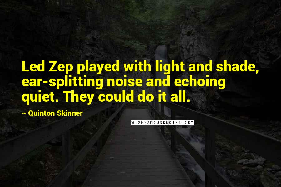 Quinton Skinner Quotes: Led Zep played with light and shade, ear-splitting noise and echoing quiet. They could do it all.