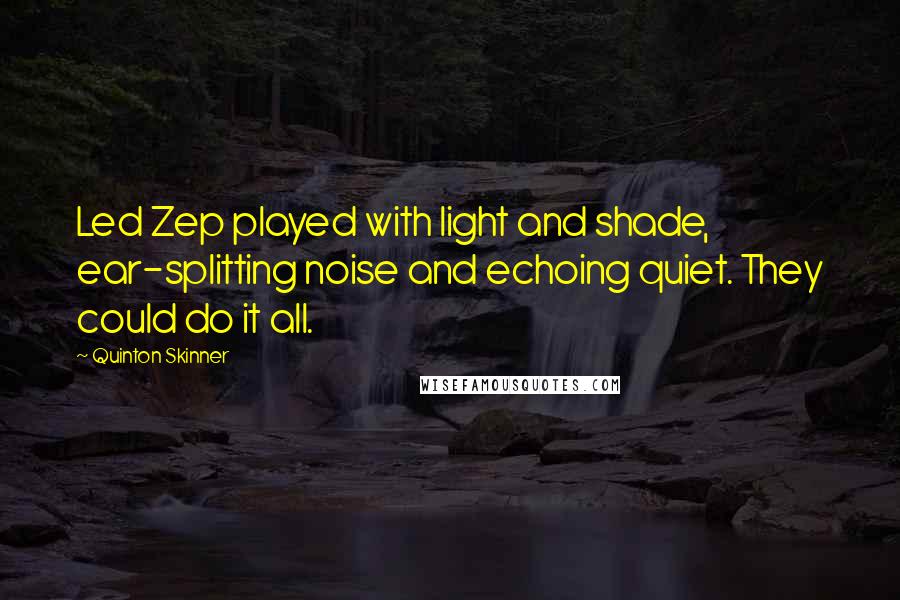 Quinton Skinner Quotes: Led Zep played with light and shade, ear-splitting noise and echoing quiet. They could do it all.