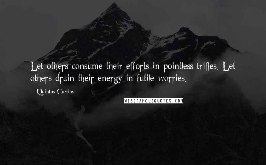 Quintus Curtius Quotes: Let others consume their efforts in pointless trifles. Let others drain their energy in futile worries.