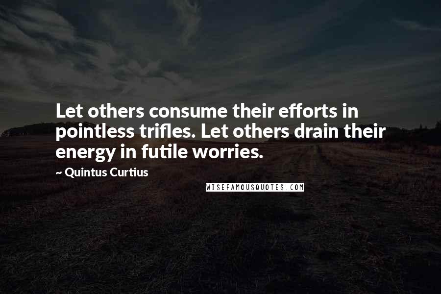 Quintus Curtius Quotes: Let others consume their efforts in pointless trifles. Let others drain their energy in futile worries.