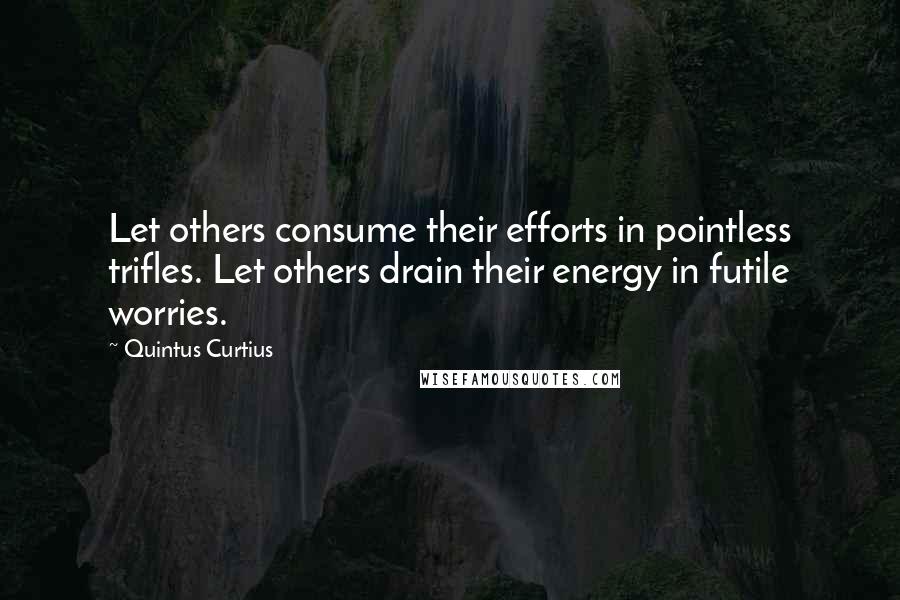 Quintus Curtius Quotes: Let others consume their efforts in pointless trifles. Let others drain their energy in futile worries.