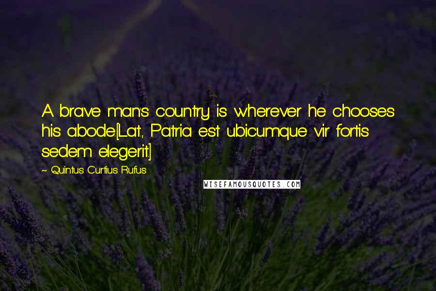 Quintus Curtius Rufus Quotes: A brave man's country is wherever he chooses his abode.[Lat., Patria est ubicumque vir fortis sedem elegerit.]