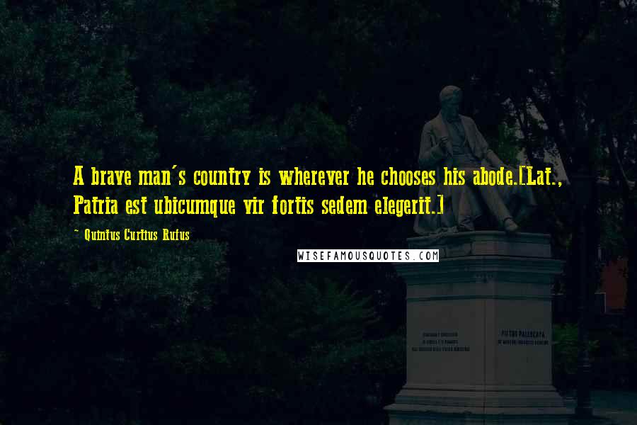 Quintus Curtius Rufus Quotes: A brave man's country is wherever he chooses his abode.[Lat., Patria est ubicumque vir fortis sedem elegerit.]