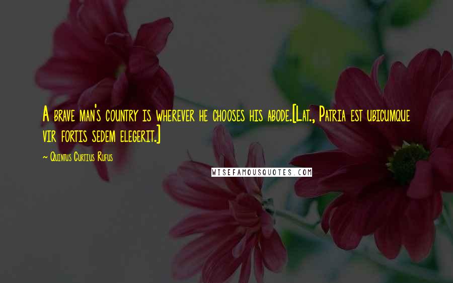 Quintus Curtius Rufus Quotes: A brave man's country is wherever he chooses his abode.[Lat., Patria est ubicumque vir fortis sedem elegerit.]
