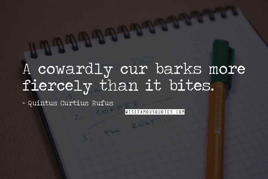 Quintus Curtius Rufus Quotes: A cowardly cur barks more fiercely than it bites.