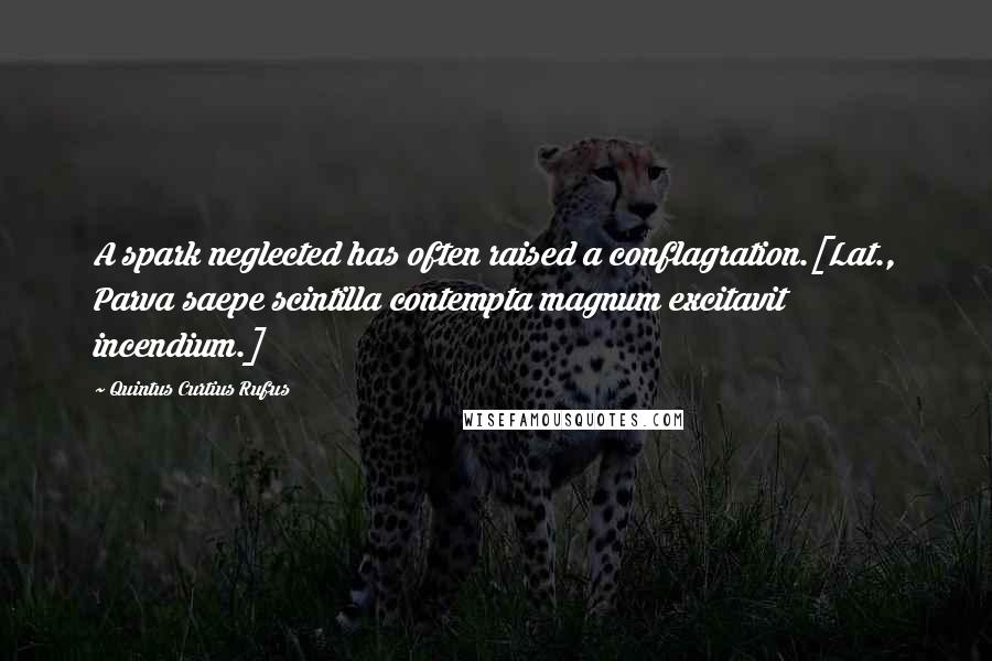 Quintus Curtius Rufus Quotes: A spark neglected has often raised a conflagration.[Lat., Parva saepe scintilla contempta magnum excitavit incendium.]