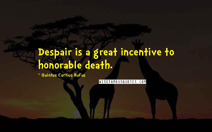 Quintus Curtius Rufus Quotes: Despair is a great incentive to honorable death.