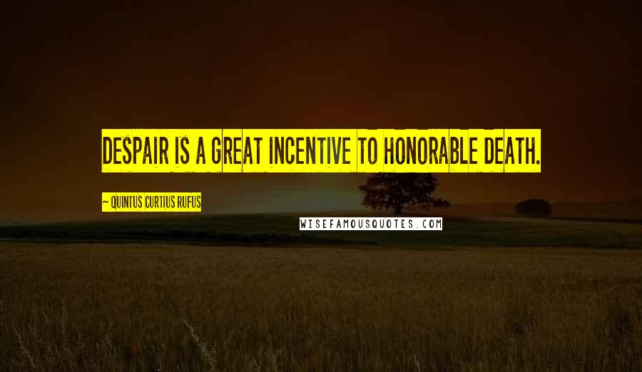 Quintus Curtius Rufus Quotes: Despair is a great incentive to honorable death.