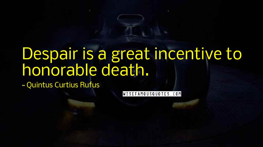 Quintus Curtius Rufus Quotes: Despair is a great incentive to honorable death.