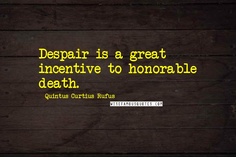 Quintus Curtius Rufus Quotes: Despair is a great incentive to honorable death.