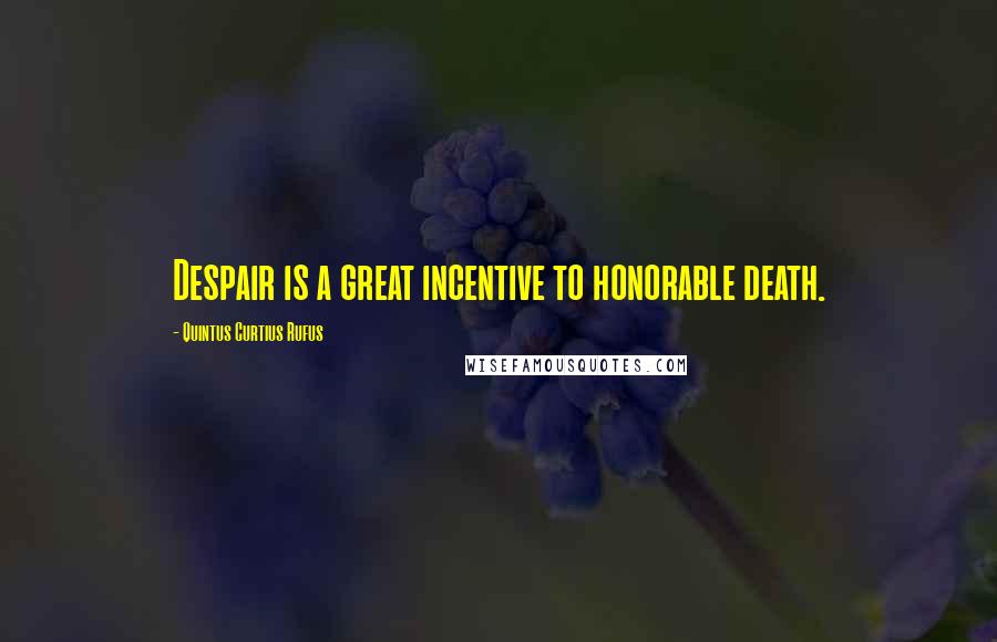 Quintus Curtius Rufus Quotes: Despair is a great incentive to honorable death.