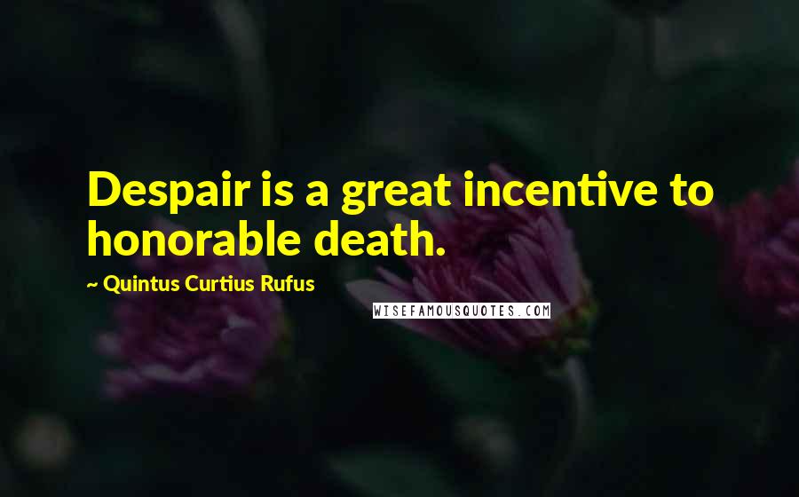 Quintus Curtius Rufus Quotes: Despair is a great incentive to honorable death.