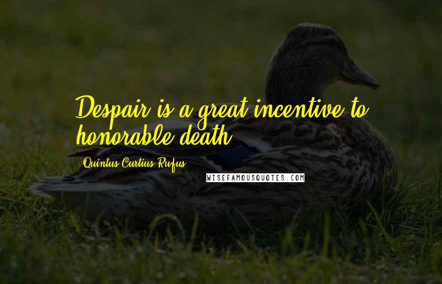 Quintus Curtius Rufus Quotes: Despair is a great incentive to honorable death.