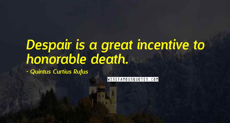 Quintus Curtius Rufus Quotes: Despair is a great incentive to honorable death.