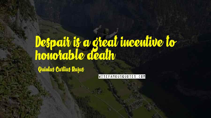 Quintus Curtius Rufus Quotes: Despair is a great incentive to honorable death.