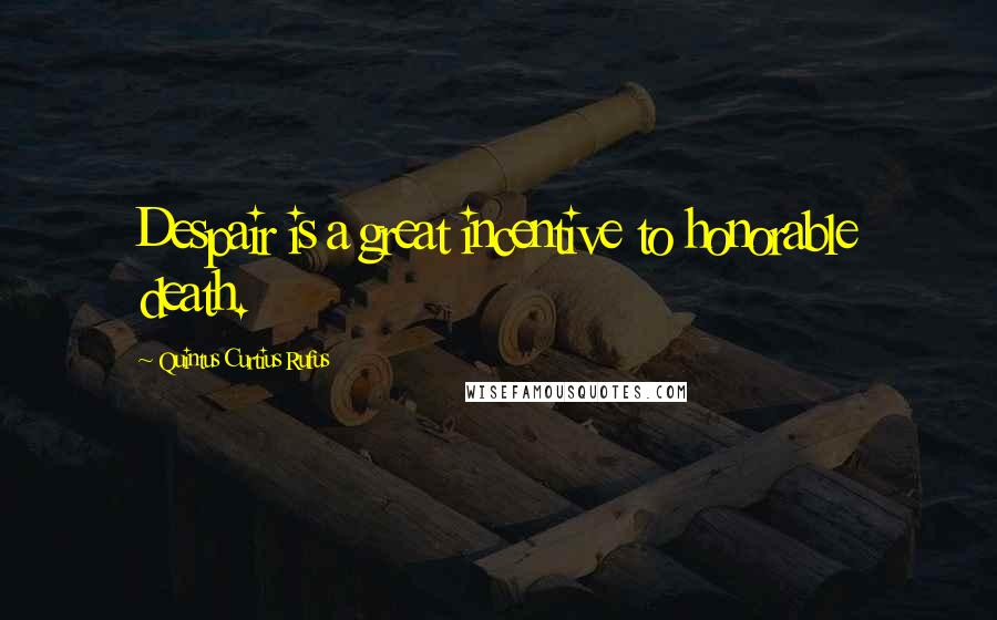 Quintus Curtius Rufus Quotes: Despair is a great incentive to honorable death.