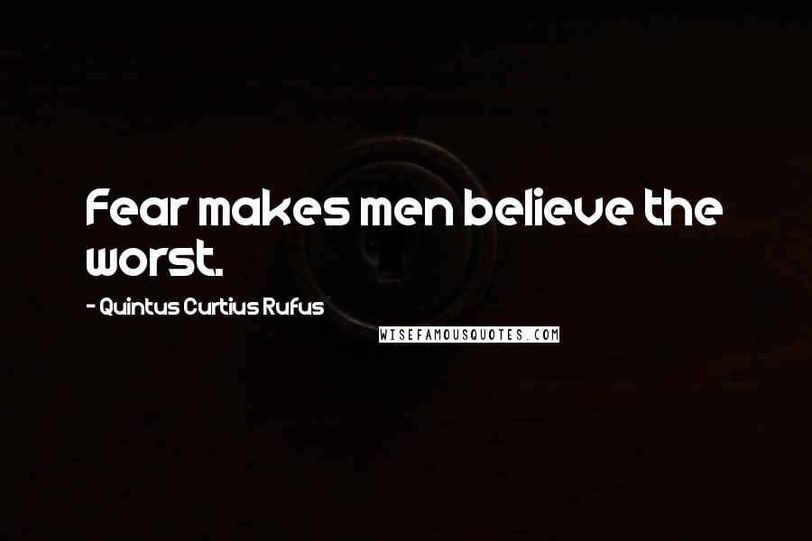 Quintus Curtius Rufus Quotes: Fear makes men believe the worst.