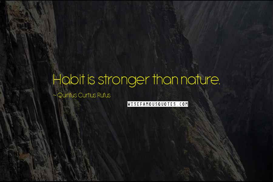 Quintus Curtius Rufus Quotes: Habit is stronger than nature.