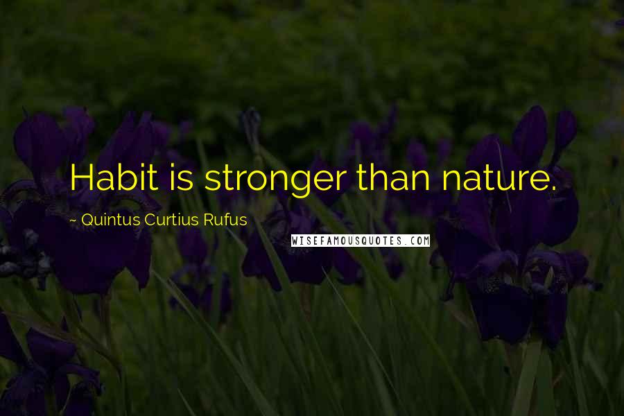 Quintus Curtius Rufus Quotes: Habit is stronger than nature.
