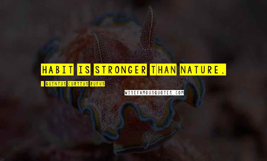 Quintus Curtius Rufus Quotes: Habit is stronger than nature.