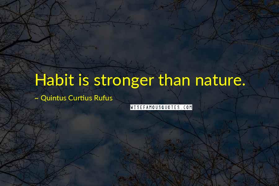 Quintus Curtius Rufus Quotes: Habit is stronger than nature.