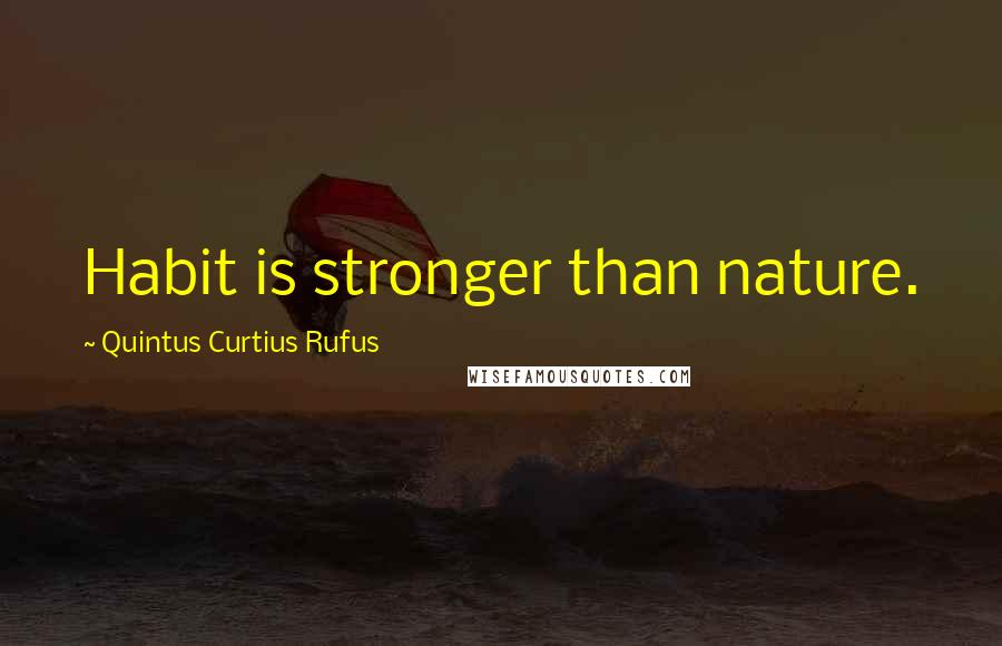 Quintus Curtius Rufus Quotes: Habit is stronger than nature.