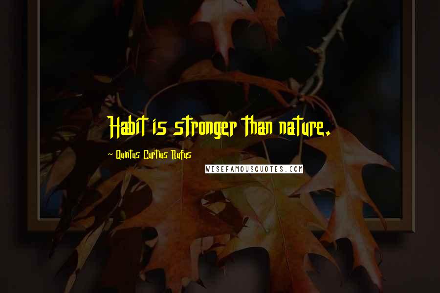 Quintus Curtius Rufus Quotes: Habit is stronger than nature.